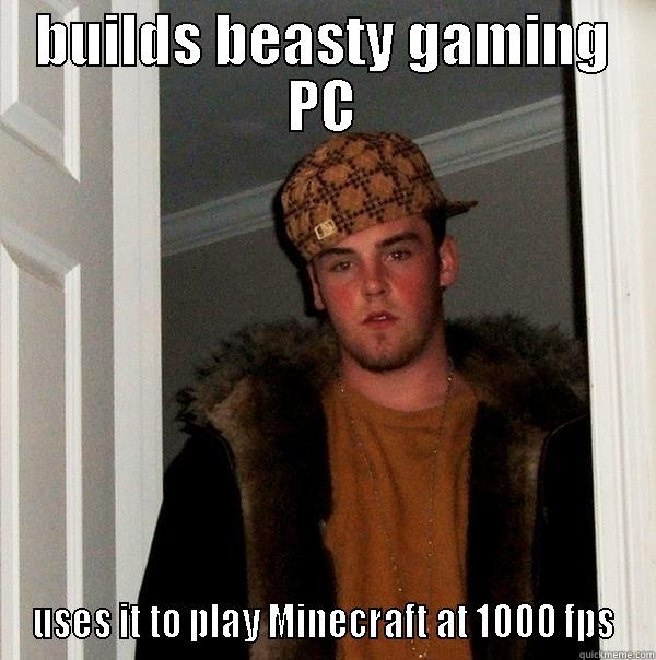 BUILDS BEASTY GAMING PC USES IT TO PLAY MINECRAFT AT 1000 FPS Scumbag Steve