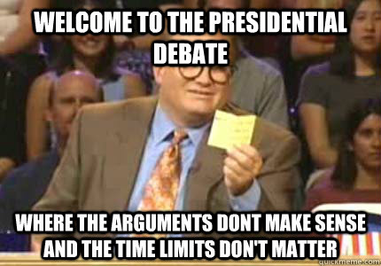 WELCOME TO the presidential debate Where the arguments dont make sense and the time limits don't matter  Whose Line