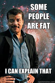 Some people are fat i can explain that  Neil deGrasse Tyson