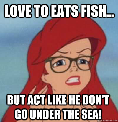 love to eats fish... But act like he don't go under the sea!   Hipster Ariel