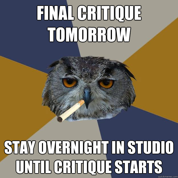 FINAL CRITIQUE TOMORROW STAY OVERNIGHT IN STUDIO UNTIL CRITIQUE STARTS  Art Student Owl