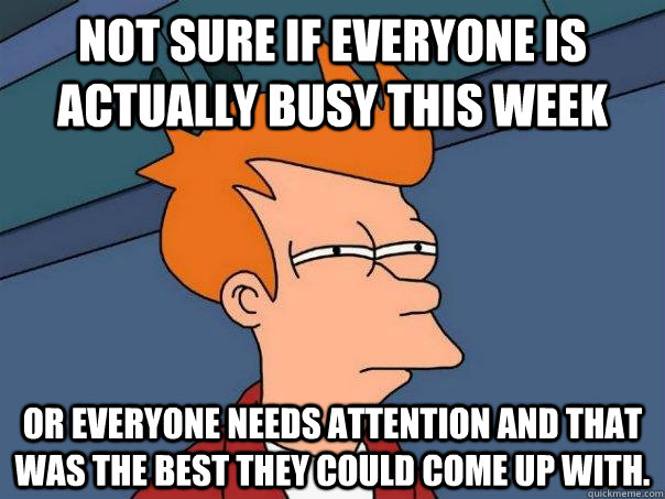 Not sure if everyone is actually busy this week or everyone needs attention and that was the best they could come up with.  Futurama Fry