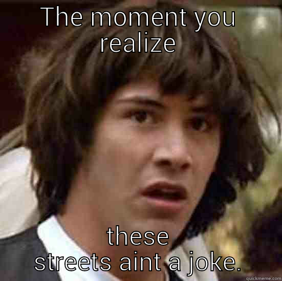 THE MOMENT YOU REALIZE THESE STREETS AINT A JOKE. conspiracy keanu