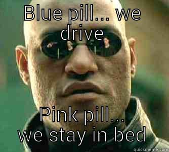 BLUE PILL... WE DRIVE PINK PILL... WE STAY IN BED Matrix Morpheus