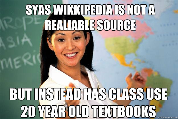 Syas wikkipedia is not a realiable source but instead has class use 20 year old textbooks - Syas wikkipedia is not a realiable source but instead has class use 20 year old textbooks  Unhelpful High School Teacher