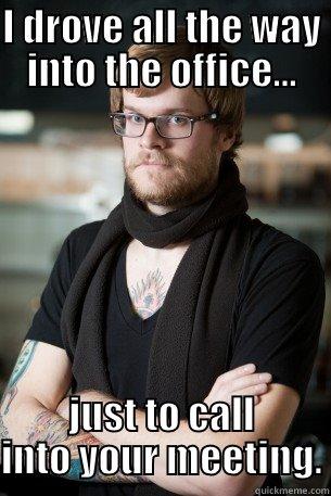 I DROVE ALL THE WAY INTO THE OFFICE... JUST TO CALL INTO YOUR MEETING. Hipster Barista