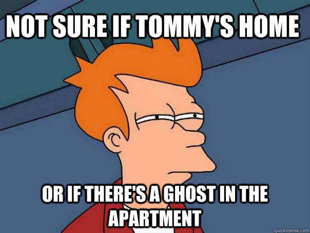 Not sure if Tommy's home Or if there's a ghost in the apartment - Not sure if Tommy's home Or if there's a ghost in the apartment  Futurama Fry