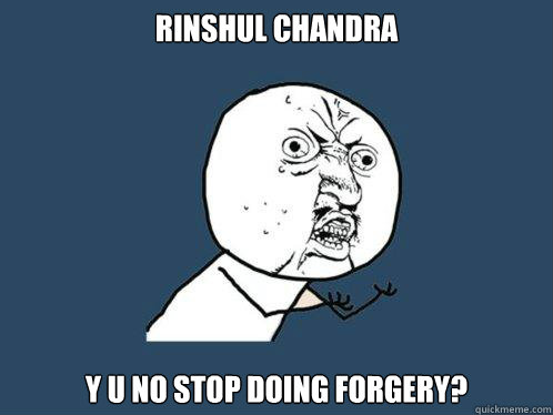 Rinshul Chandra y u no stop doing forgery?  Y U No