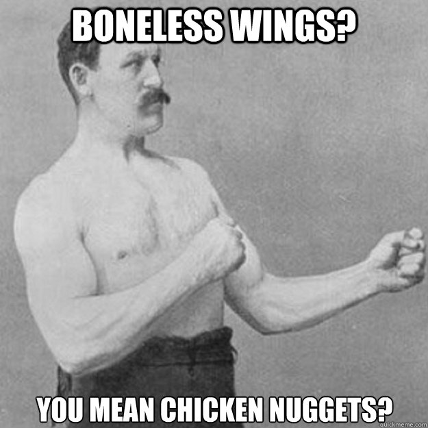 Boneless wings? you mean chicken nuggets? - Boneless wings? you mean chicken nuggets?  overly manly man