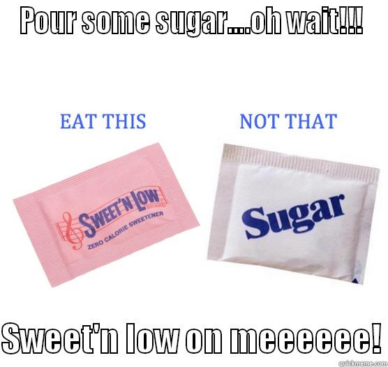 you are too sweet - POUR SOME SUGAR....OH WAIT!!!  SWEET'N LOW ON MEEEEEE! Misc