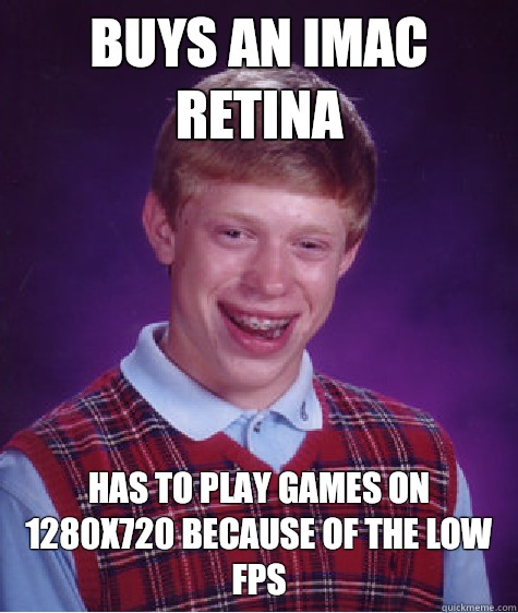 Buys an imac retina Has to play games on 1280x720 because of the low fps  Bad Luck Brian