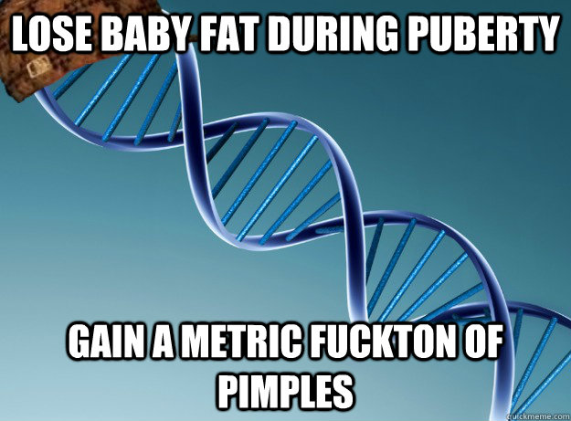 Lose Baby fat during puberty gain a metric fuckton of pimples - Lose Baby fat during puberty gain a metric fuckton of pimples  Scumbag Genetics