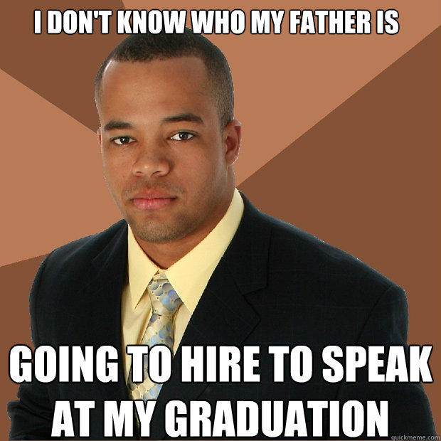 I don't know who my father is going to hire to speak at my graduation - I don't know who my father is going to hire to speak at my graduation  Successful Black Man