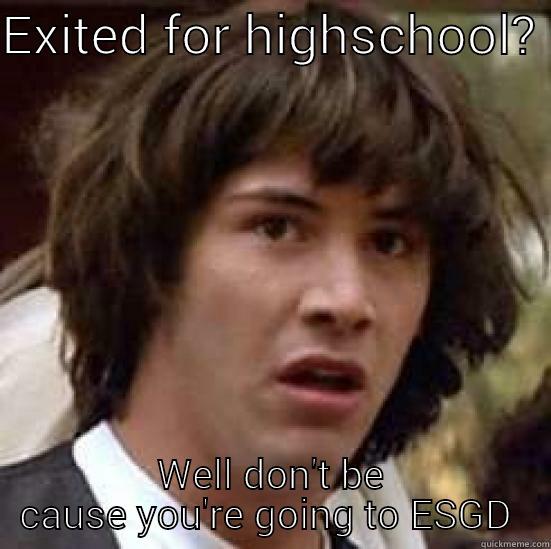 EXITED FOR HIGHSCHOOL?  WELL DON'T BE CAUSE YOU'RE GOING TO ESGD  conspiracy keanu