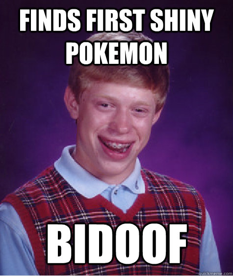 finds first shiny pokemon bidoof - finds first shiny pokemon bidoof  Bad Luck Brian