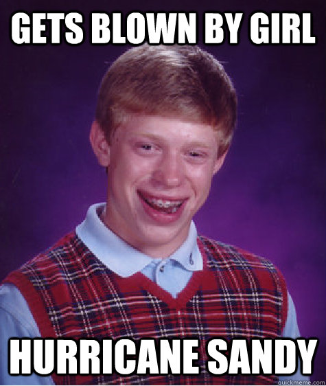 Gets blown by girl Hurricane Sandy  Bad Luck Brian