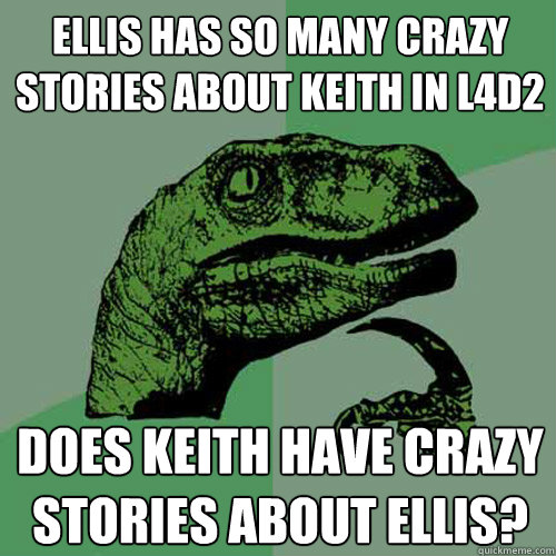 Ellis has so many crazy stories about Keith in l4D2  Does keith have crazy stories about ellis?  Philosoraptor