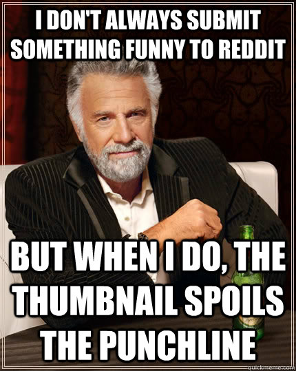 I don't always submit something funny to reddit but when I do, the thumbnail spoils the punchline  The Most Interesting Man In The World