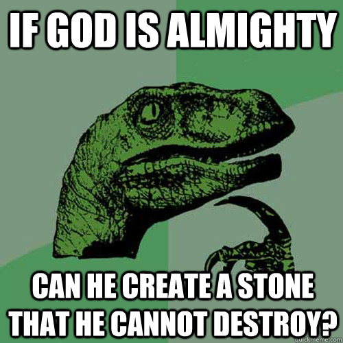 If God is almighty can he create a stone that he cannot destroy?  Philosoraptor