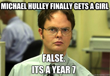 Michael hulley finally gets a girl False.
Its a year 7  Schrute