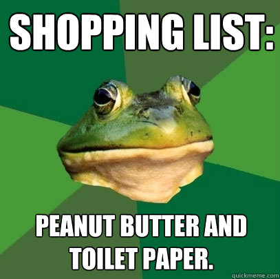 Shopping list: Peanut butter and toilet paper.  Foul Bachelor Frog