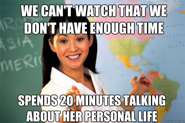 we can't watch that we don't have enough time spends 20 minutes talking about her personal life - we can't watch that we don't have enough time spends 20 minutes talking about her personal life  Unhelpful High School Teacher