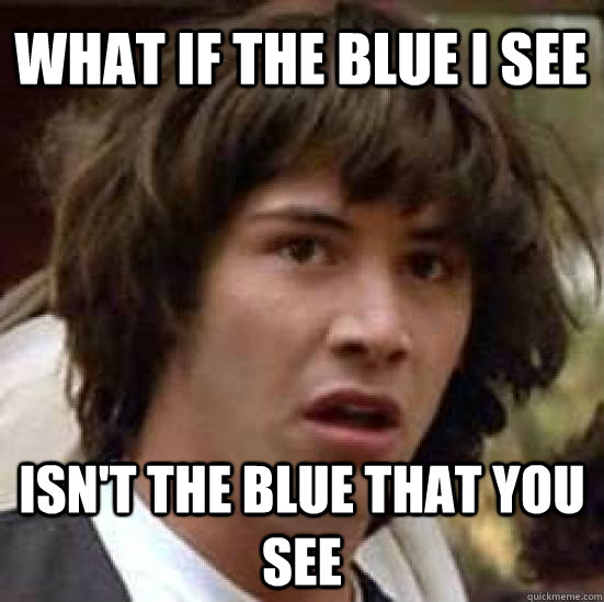 What if the blue I see  isn't the blue that you see  conspiracy keanu