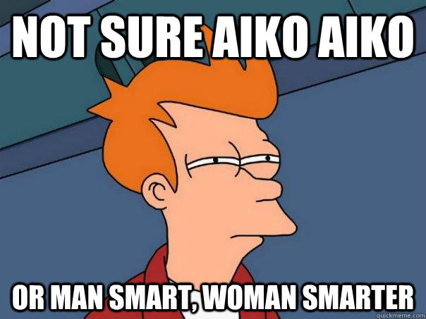 Not sure Aiko Aiko Or Man Smart, Woman Smarter  Futurama Fry