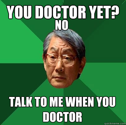 You Doctor yet?  Talk to me when you doctor No - You Doctor yet?  Talk to me when you doctor No  High Expectations Asian Father