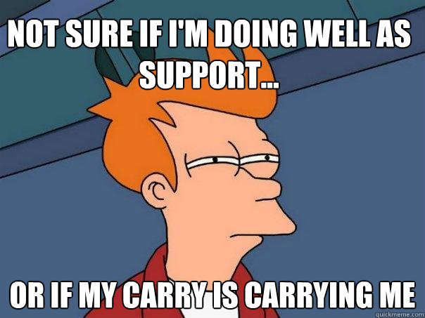 Not sure if I'm doing well as support... Or if my carry is carrying me - Not sure if I'm doing well as support... Or if my carry is carrying me  Futurama Fry