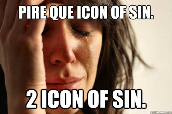 Pire que icon of sin. 2 icon of sin.   First World Problems