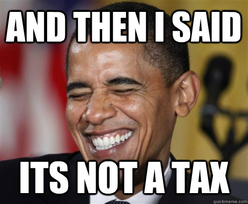 And then I said Its not a tax  Scumbag Obama