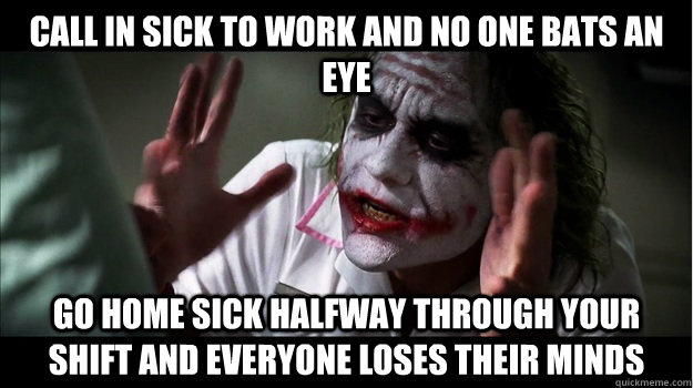 call in sick to work and no one bats an eye go home sick halfway through your shift and everyone loses their minds  Joker Mind Loss