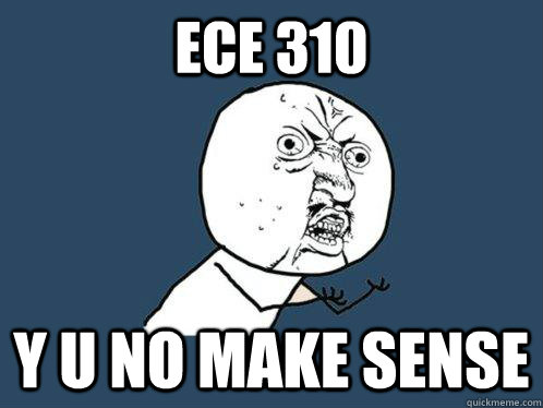 ECE 310 y u no make sense  Y U No