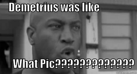 Debo be like -     DEMETRIUS WAS LIKE                                                       WHAT PIC????????????? Misc