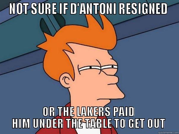 d'antoni resigns - NOT SURE IF D'ANTONI RESIGNED OR THE LAKERS PAID HIM UNDER THE TABLE TO GET OUT Futurama Fry