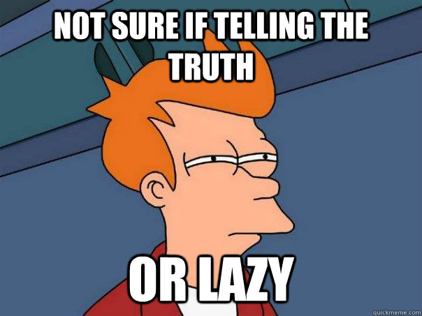 Not sure if telling the truth or lazy  Futurama Fry