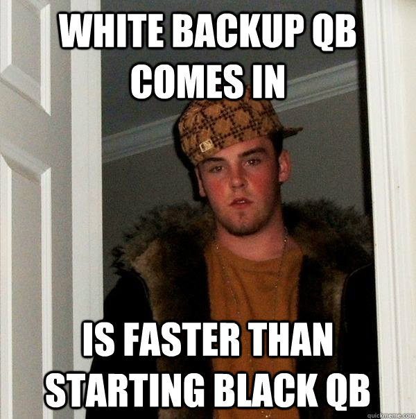 white backup qb comes in is faster than starting black qb  Scumbag Steve