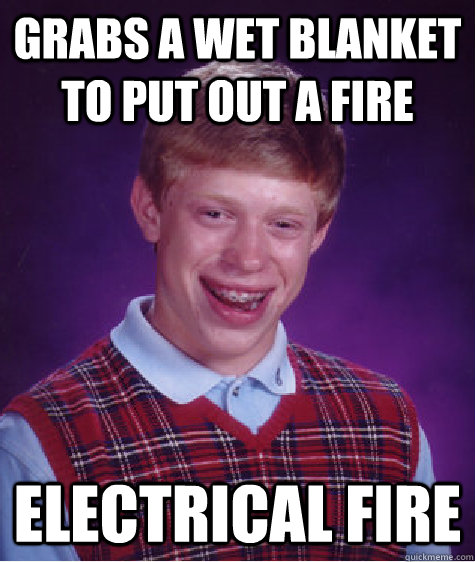 grabs a wet blanket to put out a fire electrical fire  Bad Luck Brian