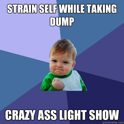 strain self while taking dump crazy ass light show  Success Kid