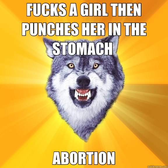 FUCKS A GIRL THEN PUNCHES HER IN THE STOMACH  ABORTION  Courage Wolf