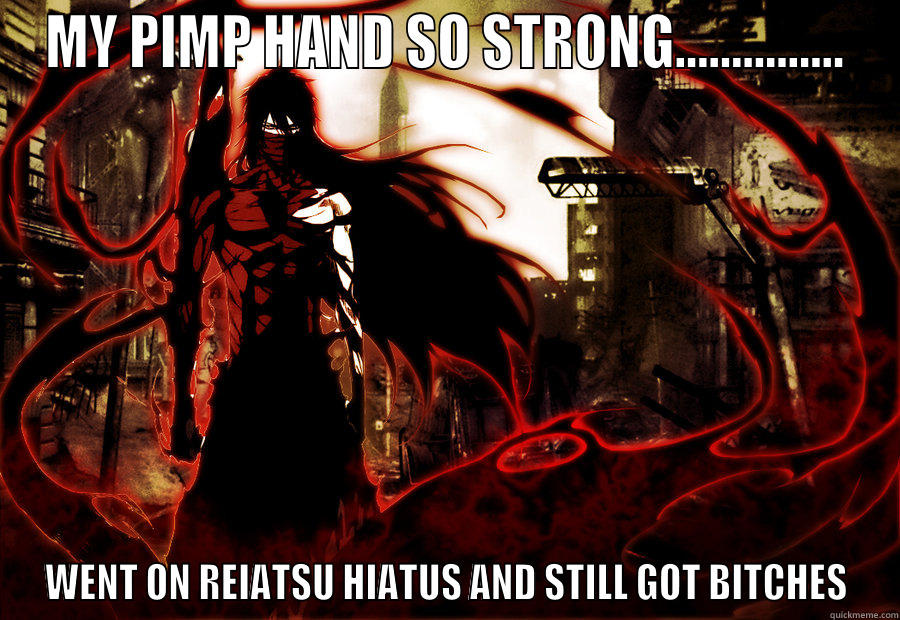 MY PIMP HAND SO STRONG............... WENT ON REIATSU HIATUS AND STILL GOT BITCHES Misc