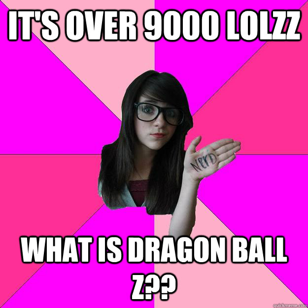 It's over 9000 lolzz What is Dragon Ball Z??  Idiot Nerd Girl