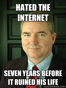Hated the internet seven years before it ruined his life  