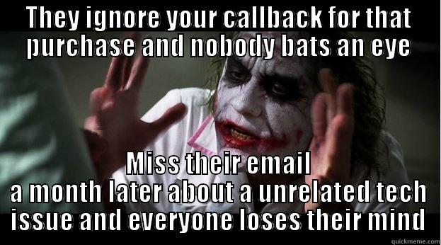 THEY IGNORE YOUR CALLBACK FOR THAT PURCHASE AND NOBODY BATS AN EYE MISS THEIR EMAIL A MONTH LATER ABOUT A UNRELATED TECH ISSUE AND EVERYONE LOSES THEIR MIND Joker Mind Loss