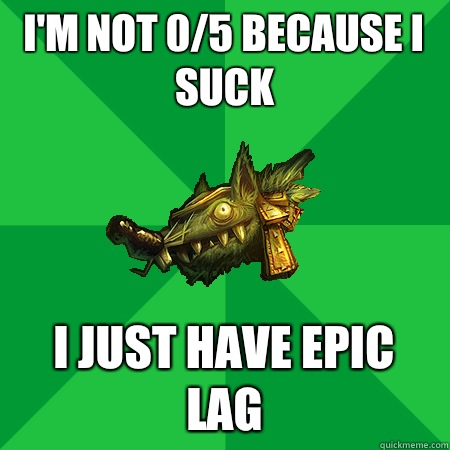 I'm not 0/5 because I suck I just have epic lag - I'm not 0/5 because I suck I just have epic lag  Bad LoL Player