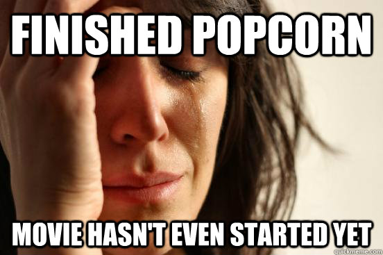 Finished Popcorn Movie hasn't even started yet - Finished Popcorn Movie hasn't even started yet  First World Problems