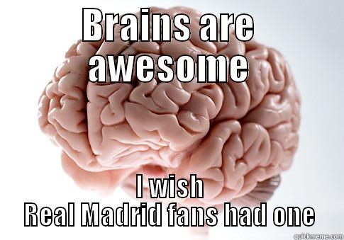 BRAINS ARE AWESOME I WISH REAL MADRID FANS HAD ONE Scumbag Brain