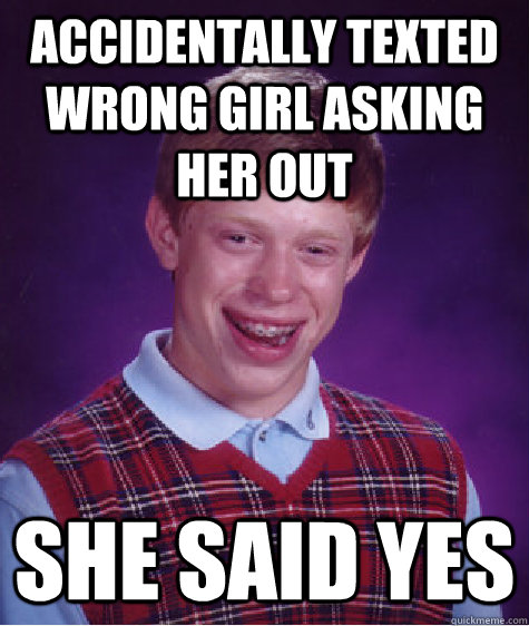 accidentally texted wrong girl asking her out she said yes  Bad Luck Brian