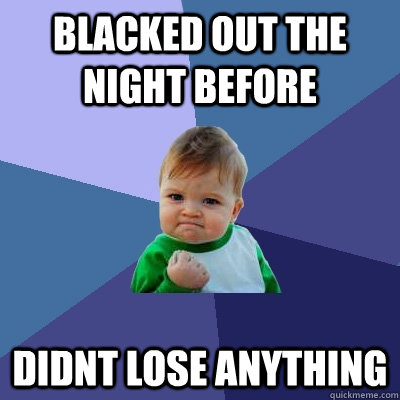 Blacked Out the night before didnt lose anything  Success Kid